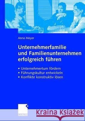 Unternehmerfamilie Und Familienunternehmen Erfolgreich Führen: Unternehmertum Fördern, Führungskultur Entwickeln, Konflikte Konstruktiv Lösen