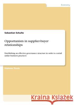 Opportunism in supplier-buyer relationships: Establishing an effective governance structure in order to curtail unfair business practices