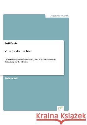 Zum Sterben schoen : Die Essstoerung Anorexia nervosa, das Koerperbild und seine Bedeutung fur die Identitat