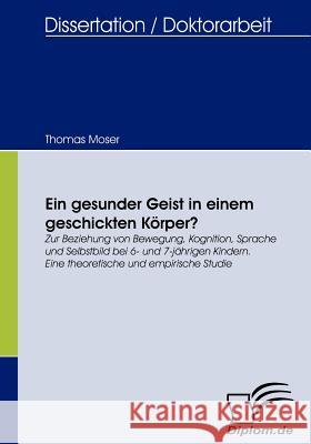 Ein gesunder Geist in einem geschickten Körper?: Zur Beziehung von Bewegung, Kognition, Sprache und Selbstbild bei 6- und 7-jährigen Kindern. Eine the