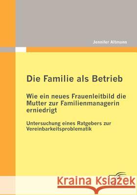 Die Familie als Betrieb: Wie ein neues Frauenleitbild die Mutter zur Familienmanagerin erniedrigt: Untersuchung eines Ratgebers zur Vereinbarke