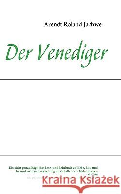 Der Venediger: Ein nicht ganz alltägliches Lese- und Lehrbuch zu Liebe, Lust und Ehe und zur Kindererziehung im Zeitalter der elektro