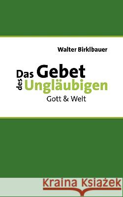 Das Gebet des Ungläubigen: Gott & Welt