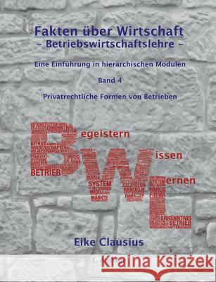 Fakten über Wirtschaft - Band 4 - BetriebsWirtschaftsLehre -: Eine Einführung in hierarchischen Modulen - Privatrechtliche Formen von Betrieben