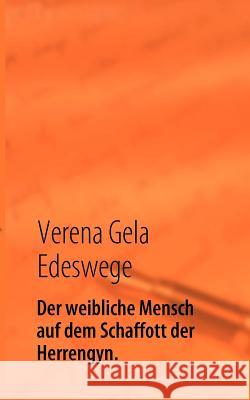 Der weibliche Mensch auf dem Schaffott der Herrengyn.: Die Zucht des weiblichen Menschen für die Herrengesellschaft.