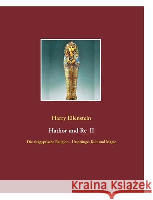 Hathor und Re II : Die altägyptische Religion - Ursprünge, Kult und Magie
