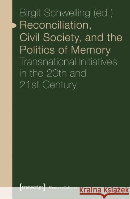 Reconciliation, Civil Society, and the Politics of Memory: Transnational Initiatives in the 20th and 21st Century