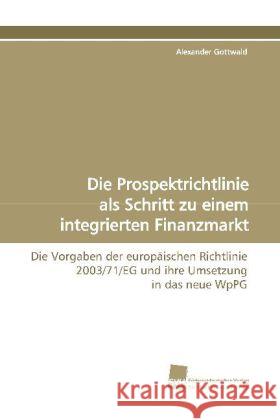 Die Prospektrichtlinie als Schritt zu einem integrierten Finanzmarkt : Die Vorgaben der europäischen Richtlinie 2003/71/EG und ihre Umsetzung in das neue WpPG