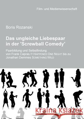 Das ungleiche Liebespaar in der 'Screwball Comedy'. Paarbildung und Selbstfindung von Frank Capras it happened one night bis zu Jonathan Demmes something wild