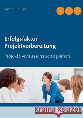 Erfolgsfaktor Projektvorbereitung: Projekte vorausschauend planen