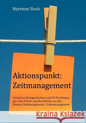 Aktionspunkt: Zeitmanagement:16 heitere Kurzgeschichten und 59 Praxistipps aus dem Privat- und Berufsleben zu den Themen Zeitmanagem