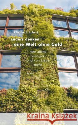 Anders denken: Eine Welt ohne Geld: Von allem weniger und von Liebe mehr