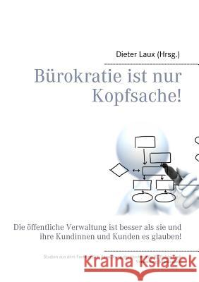 Bürokratie ist nur Kopfsache!: Die öffentliche Verwaltung ist besser als sie und ihre Kundinnen und Kunden es glauben!