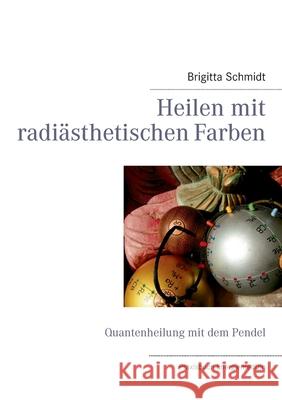Heilen mit radiästhetischen Farben : Quantenheilung mit dem Pendel