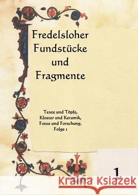 Fredelsloher Fundstücke und Fragmente: Texte und Töpfe, Kloster und Keramik, Fotos und Forschung. Folge 1