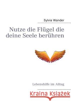 Nutze die Flügel die deine Seele berühren: Lebenshilfe im Alltag