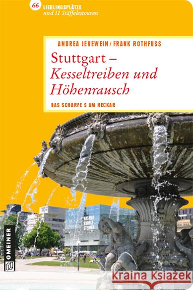 Stuttgart - Kesseltreiben und Höhenrausch : Das scharfe S am Neckar. 66 Lieblingsplätze und 11 Stäffelestouren