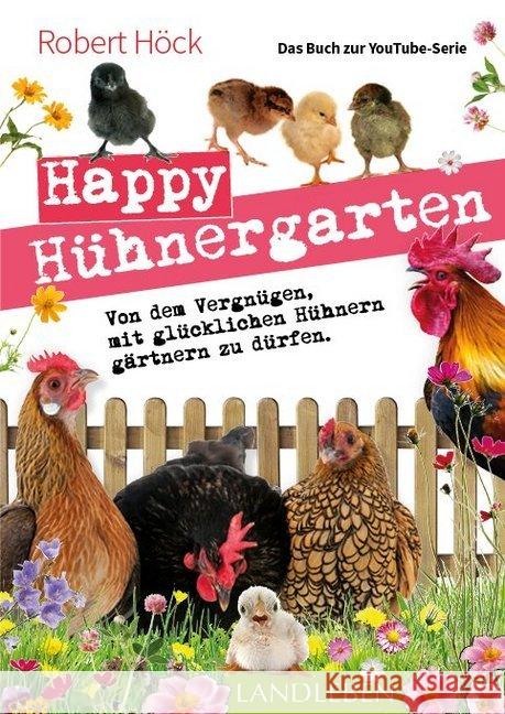 Happy Hühnergarten : Von dem Vergnügen, mit glücklichen Hühnern gärtnern zu dürfen. Das Buch zur YouTube-Serie 