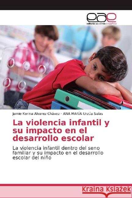 La violencia infantil y su impacto en el desarrollo escolar : La violencia infantil dentro del seno familiar y su impacto en el desarrollo escolar del niño