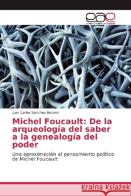 Michel Foucault: De la arqueología del saber a la genealogía del poder : Una aproximación al pensamiento político de Michel Foucault