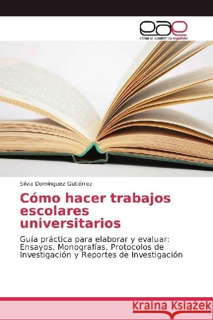 Cómo hacer trabajos escolares universitarios : Guía práctica para elaborar y evaluar: Ensayos, Monografías, Protocolos de Investigación y Reportes de Investigación