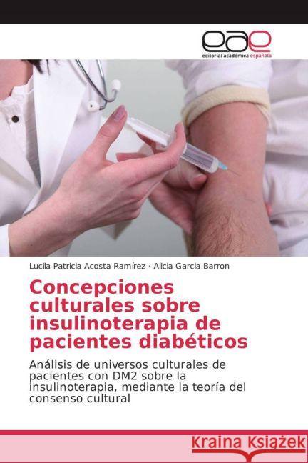 Concepciones culturales sobre insulinoterapia de pacientes diabéticos : Análisis de universos culturales de pacientes con DM2 sobre la insulinoterapia, mediante la teoría del consenso cultural