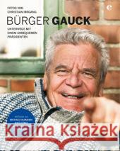 Bürger Gauck : Unterwegs mit einem unbequemen Präsidenten. Mit Texten v. Michael Naumann, Jens König, Franziska Reich, Lisa Rokahr