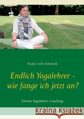 Endlich Yogalehrer - wie fange ich jetzt an?: kleines Yogalehrer-Coaching