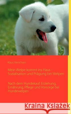 Mein Welpe kommt ins Haus - Sozialisation und Prägung bei Welpen: Nach dem Hundekauf: Erziehung, Ernährung, Pflege und Vorsorge bei Hundewelpen