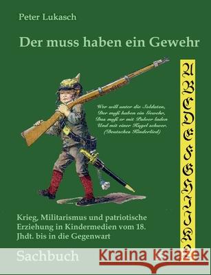 Der muss haben ein Gewehr: Krieg, Militarismus und patriotische Erziehung in Kindermedien vom 18. Jahrhundert bis in die Gegenwart