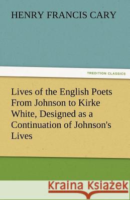 Lives of the English Poets From Johnson to Kirke White, Designed as a Continuation of Johnson's Lives