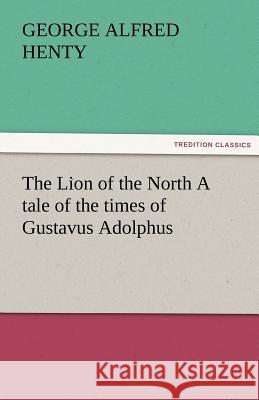 The Lion of the North A tale of the times of Gustavus Adolphus