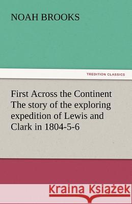 First Across the Continent The story of the exploring expedition of Lewis and Clark in 1804-5-6