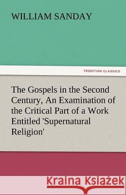 The Gospels in the Second Century, an Examination of the Critical Part of a Work Entitled 'Supernatural Religion'