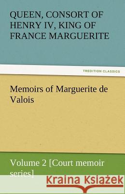 Memoirs of Marguerite de Valois - Volume 2 [Court Memoir Series]