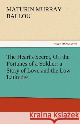 The Heart's Secret, Or, the Fortunes of a Soldier: A Story of Love and the Low Latitudes.