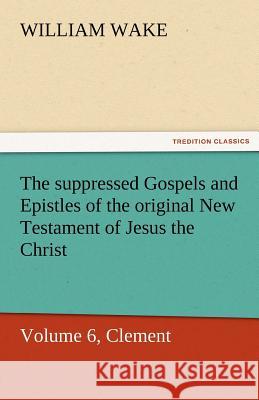 The Suppressed Gospels and Epistles of the Original New Testament of Jesus the Christ, Volume 6, Clement