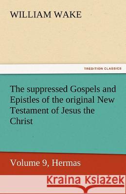 The Suppressed Gospels and Epistles of the Original New Testament of Jesus the Christ, Volume 9, Hermas