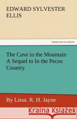 The Cave in the Mountain a Sequel to in the Pecos Country / By Lieut. R. H. Jayne