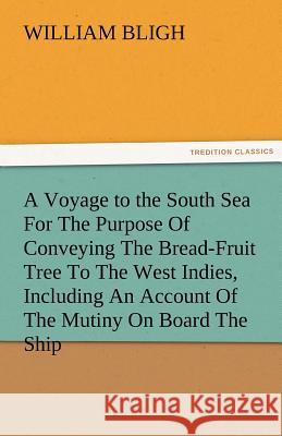 A Voyage to the South Sea for the Purpose of Conveying the Bread-Fruit Tree to the West Indies, Including an Account of the Mutiny on Board the Ship