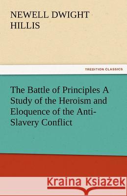 The Battle of Principles a Study of the Heroism and Eloquence of the Anti-Slavery Conflict