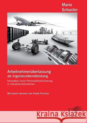 Arbeitnehmerüberlassung als Ingenieurdienstleistung: Innovation durch Personalflexibilisierung in Industrieunternehmen