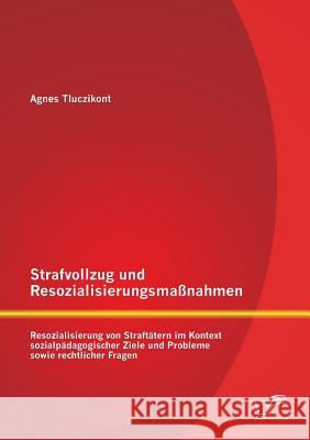 Strafvollzug und Resozialisierungsmaßnahmen: Resozialisierung von Straftätern im Kontext sozialpädagogischer Ziele und Probleme sowie rechtlicher Frag