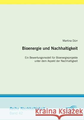 Bioenergie und Nachhaltigkeit: Ein Bewertungsmodell für Bioenergieprojekte unter dem Aspekt der Nachhaltigkeit