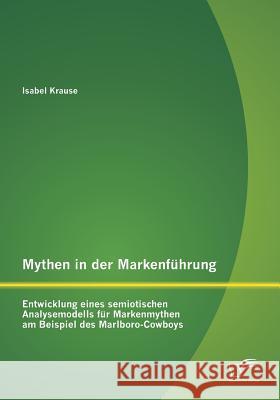Mythen in der Markenführung: Entwicklung eines semiotischen Analysemodells für Markenmythen am Beispiel des Marlboro-Cowboys