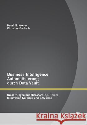 Business Intelligence Automatisierung durch Data Vault: Umsetzungen mit Microsoft SQL Server Integration Services und SAS Base