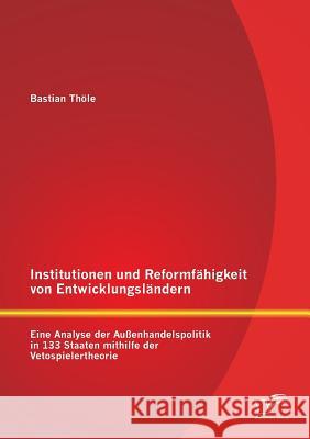 Institutionen und Reformfähigkeit von Entwicklungsländern: Eine Analyse der Außenhandelspolitik in 133 Staaten mithilfe der Vetospielertheorie