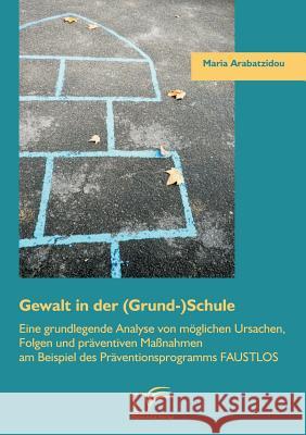 Gewalt in der (Grund-)Schule: Eine grundlegende Analyse von möglichen Ursachen, Folgen und präventiven Maßnahmen am Beispiel des Präventionsprogramm