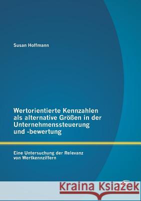 Wertorientierte Kennzahlen als alternative Größen in der Unternehmenssteuerung und -bewertung: Eine Untersuchung der Relevanz von Wertkennziffern