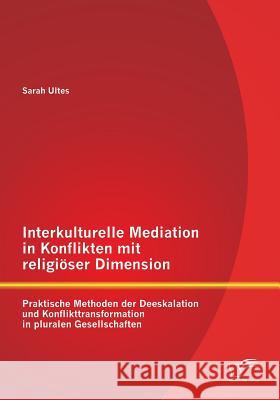 Interkulturelle Mediation in Konflikten mit religiöser Dimension: Praktische Methoden der Deeskalation und Konflikttransformation in pluralen Gesellsc